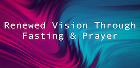 Renewed Vision Through Fasting and Prayer